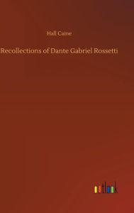 Title: Recollections of Dante Gabriel Rossetti, Author: Hall Caine