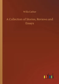 Title: A Collection of Stories, Reviews and Essays, Author: Willa Cather