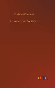 Title: An American Politician, Author: F Marion Crawford