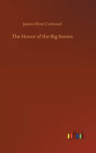 Title: The Honor of the Big Snows, Author: James Oliver Curwood