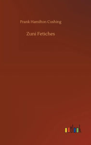 Title: Zuni Fetiches, Author: Frank Hamilton Cushing