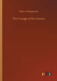 Title: The Voyage of the Aurora, Author: Harry Collingwood