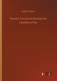 Title: Twenty-Five Cent Dinners for Families of Six, Author: Juliet Corson