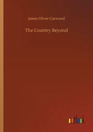 Title: The Country Beyond, Author: James Oliver Curwood
