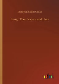 Title: Fungi: Their Nature and Uses, Author: Mordecai Cubitt Cooke