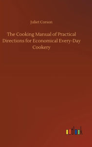 Title: The Cooking Manual of Practical Directions for Economical Every-Day Cookery, Author: Juliet Corson