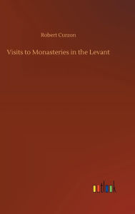 Title: Visits to Monasteries in the Levant, Author: Robert Curzon