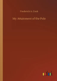 Title: My Attainment of the Pole, Author: Frederick A. Cook