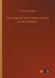 Title: Fairy Legends and Traditions of the South of Ireland, Author: T Crofton Croker