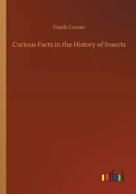 Title: Curious Facts in the History of Insects, Author: Frank Cowan