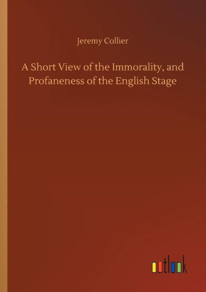 A Short View of the Immorality, and Profaneness of the English Stage