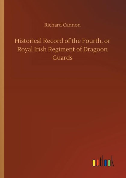 Historical Record of the Fourth, or Royal Irish Regiment Dragoon Guards