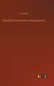 Title: Beautiful Stories from Shakespeare, Author: E. Nesbit