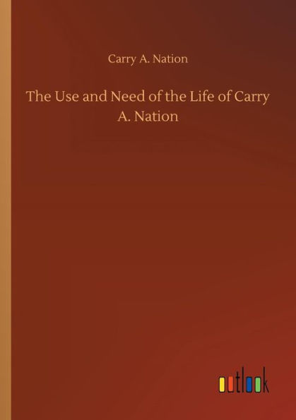 The Use and Need of the Life of Carry A. Nation