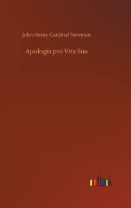 Title: Apologia pro Vita Sua, Author: John Henry Cardinal Newman