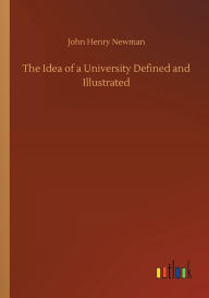 Title: The Idea of a University Defined and Illustrated, Author: John Henry Newman