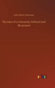 Title: The Idea of a University Defined and Illustrated, Author: John Henry Newman