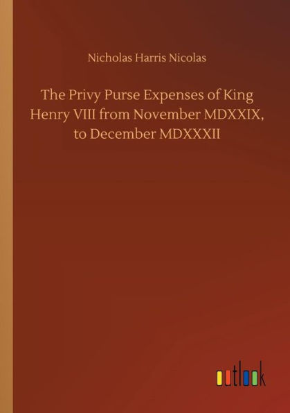 The Privy Purse Expenses of King Henry VIII from November MDXXIX, to December MDXXXII