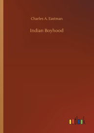 Title: Indian Boyhood, Author: Charles A Eastman