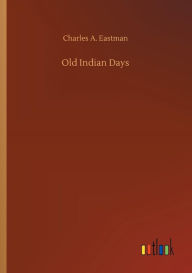 Title: Old Indian Days, Author: Charles A. Eastman