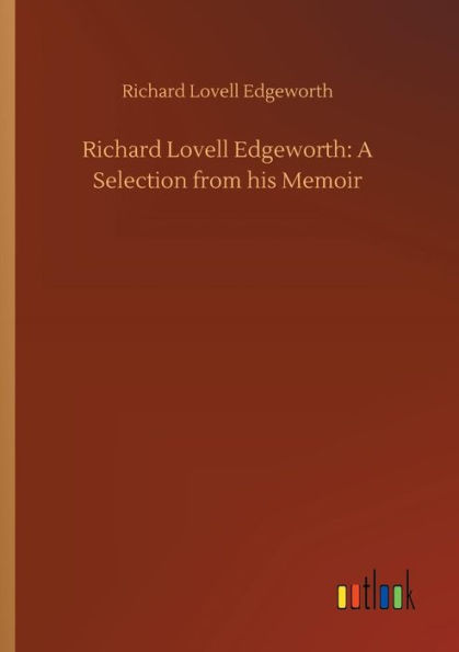 Richard Lovell Edgeworth: A Selection from his Memoir