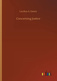Title: Concerning Justice, Author: Lucilius A. Emery