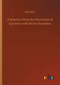 Title: A Selection from the Discourses of Epictetus with the Encheiridion, Author: Epictetus