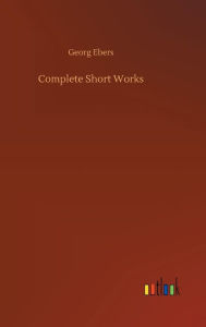 Title: Complete Short Works, Author: Georg Ebers