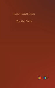 Title: For the Faith, Author: Evelyn Everett-Green