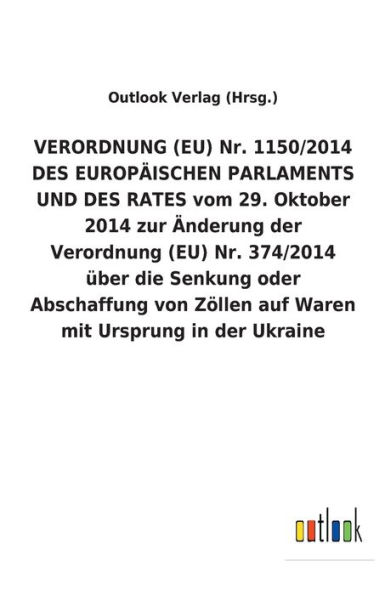 VERORDNUNG (EU) Nr. 1150/2014 DES EUROPÄISCHEN PARLAMENTS UND DES RATES vom 29. Oktober 2014 zur Änderung der Verordnung (EU) Nr. 374/2014 über die Senkung oder Abschaffung von Zöllen auf Waren mit Ursprung in der Ukraine