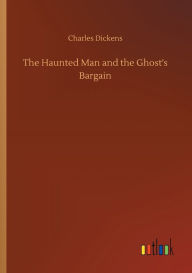 Title: The Haunted Man and the Ghost's Bargain, Author: Charles Dickens