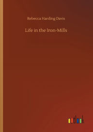 Title: Life in the Iron-Mills, Author: Rebecca Harding Davis