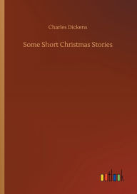 Title: Some Short Christmas Stories, Author: Charles Dickens