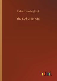 Title: The Red Cross Girl, Author: Richard Harding Davis