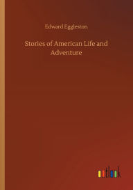 Title: Stories of American Life and Adventure, Author: Edward Eggleston