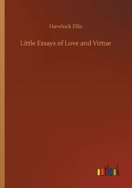 Title: Little Essays of Love and Virtue, Author: Havelock Ellis