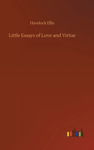 Title: Little Essays of Love and Virtue, Author: Havelock Ellis