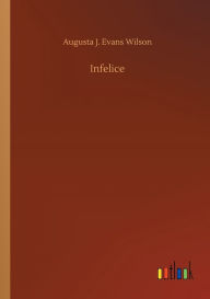 Title: Infelice, Author: Augusta J. Evans Wilson