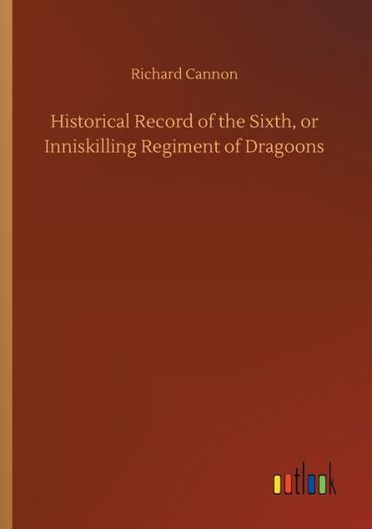 Historical Record of the Sixth, or Inniskilling Regiment Dragoons
