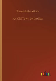 Title: An Old Town by the Sea, Author: Thomas Bailey Aldrich