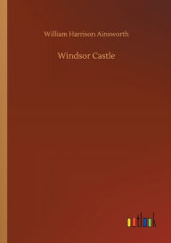 Title: Windsor Castle, Author: William Harrison Ainsworth
