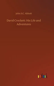 Title: David Crockett: His Life and Adventures, Author: John S. C. Abbott