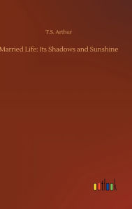 Title: Married Life: Its Shadows and Sunshine, Author: T.S. Arthur