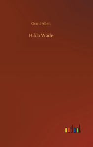 Title: Hilda Wade, Author: Grant Allen