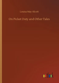 Title: On Picket Duty and Other Tales, Author: Louisa May Alcott