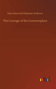 Title: The Courage of the Commonplace, Author: Mary Raymond Shipman Andrews