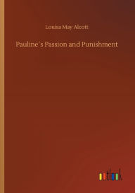 Title: Paulineï¿½s Passion and Punishment, Author: Louisa May Alcott