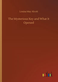 Title: The Mysterious Key and What It Opened, Author: Louisa May Alcott