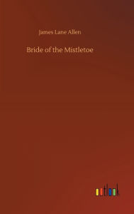 Title: Bride of the Mistletoe, Author: James Lane Allen