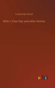 Title: Kitty´s Class Day and other Stories, Author: Louisa May Alcott